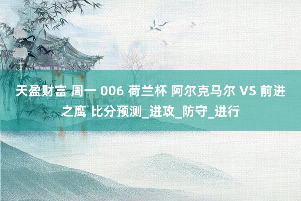 天盈财富 周一 006 荷兰杯 阿尔克马尔 VS 前进之鹰 比分预测_进攻_防守_进行