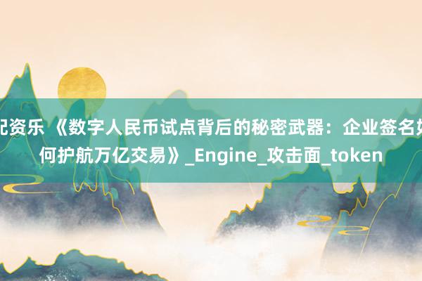 配资乐 《数字人民币试点背后的秘密武器：企业签名如何护航万亿交易》_Engine_攻击面_token