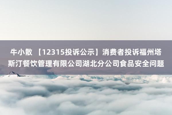 牛小散 【12315投诉公示】消费者投诉福州塔斯汀餐饮管理有限公司湖北分公司食品安全问题