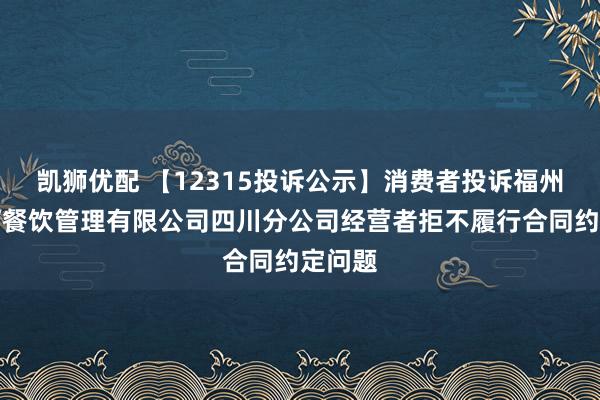 凯狮优配 【12315投诉公示】消费者投诉福州塔斯汀餐饮管理有限公司四川分公司经营者拒不履行合同约定问题