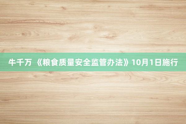 牛千万 《粮食质量安全监管办法》10月1日施行