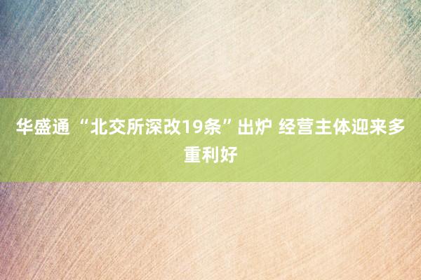 华盛通 “北交所深改19条”出炉 经营主体迎来多重利好