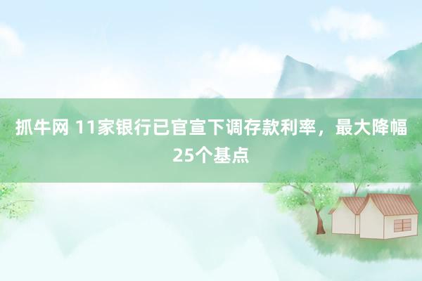 抓牛网 11家银行已官宣下调存款利率，最大降幅25个基点