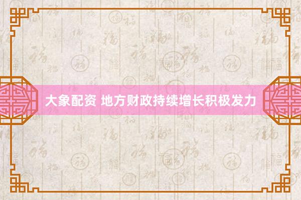 大象配资 地方财政持续增长积极发力