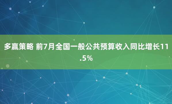 多赢策略 前7月全国一般公共预算收入同比增长11.5%