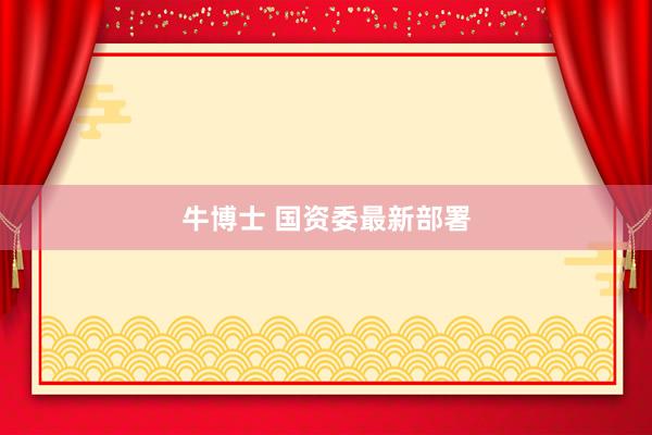 牛博士 国资委最新部署