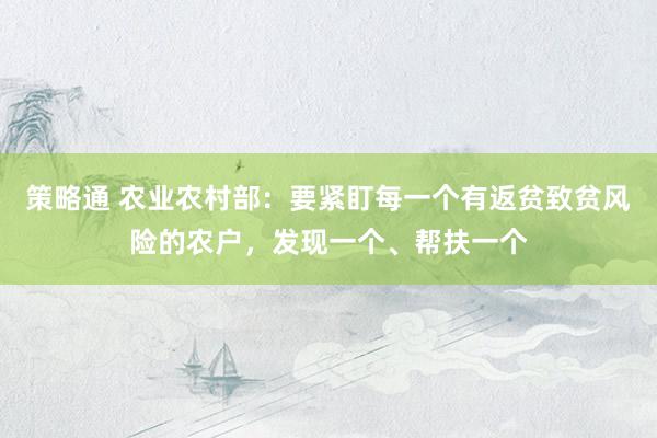 策略通 农业农村部：要紧盯每一个有返贫致贫风险的农户，发现一个、帮扶一个