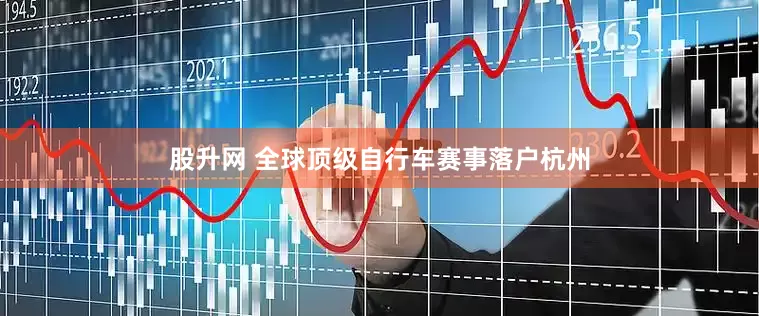 股升网 全球顶级自行车赛事落户杭州