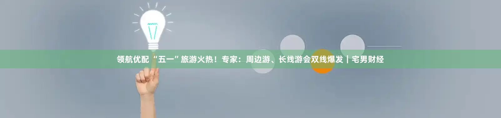 领航优配 “五一”旅游火热！专家：周边游、长线游会双线爆发｜宅男财经