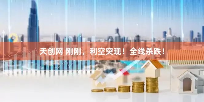 天创网 刚刚，利空突现！全线杀跌！