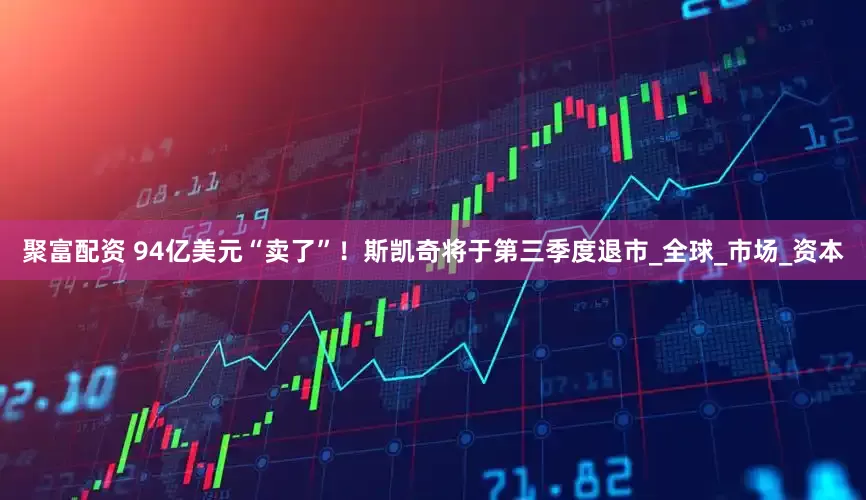 聚富配资 94亿美元“卖了”！斯凯奇将于第三季度退市_全球_市场_资本