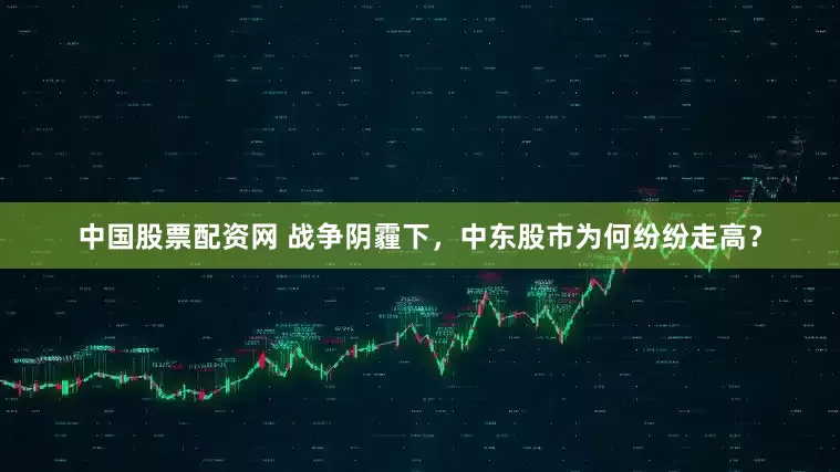 中国股票配资网 战争阴霾下，中东股市为何纷纷走高？
