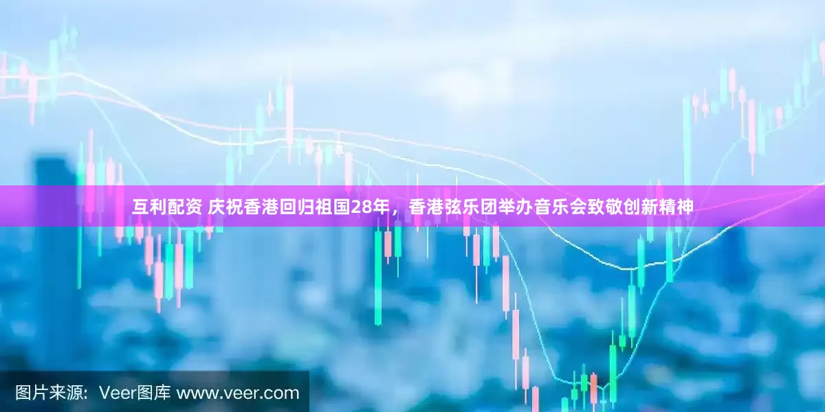 互利配资 庆祝香港回归祖国28年，香港弦乐团举办音乐会致敬创新精神