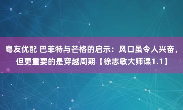 粤友优配 巴菲特与芒格的启示：风口虽令人兴奋，但更重要的是穿越周期【徐志敏大师课1.1】