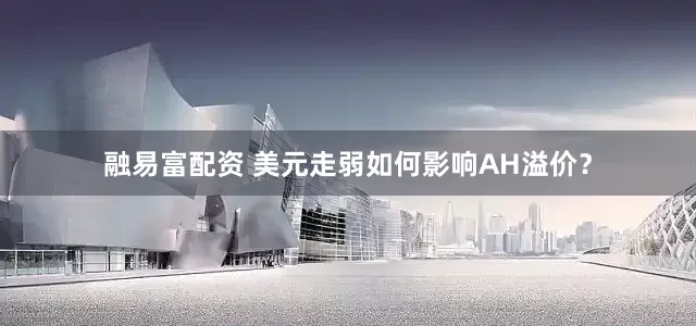 融易富配资 美元走弱如何影响AH溢价？