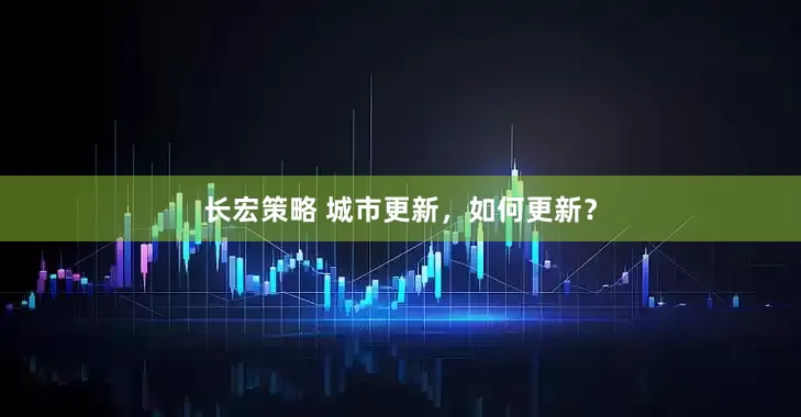 长宏策略 城市更新，如何更新？