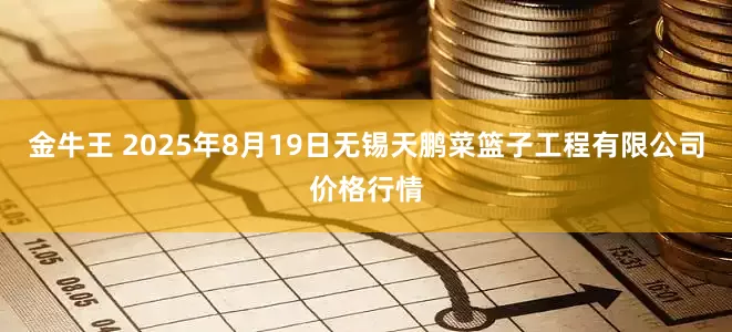 金牛王 2025年8月19日无锡天鹏菜篮子工程有限公司价格行情