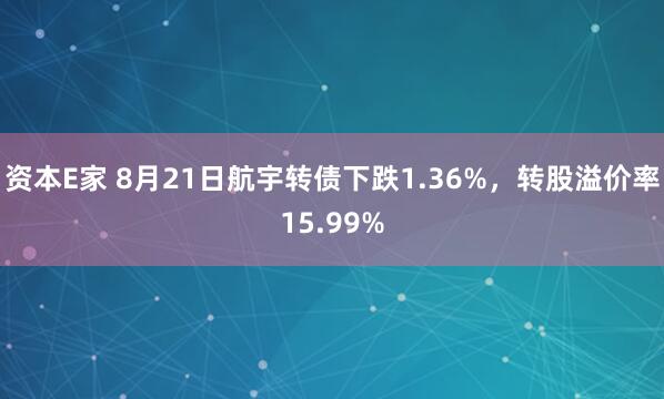 资本E家 8月21日航宇转债下跌1.36%，转股溢价率15.99%