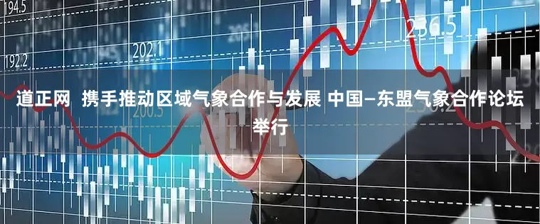 道正网  携手推动区域气象合作与发展 中国—东盟气象合作论坛举行